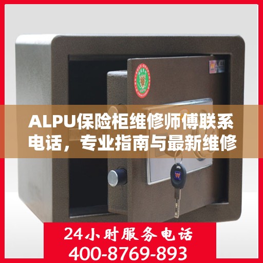 ALPU保险柜维修师傅联系电话，专业指南与最新维修攻略