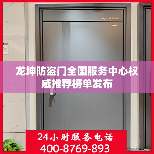 龙坤防盗门全国服务中心权威推荐榜单发布