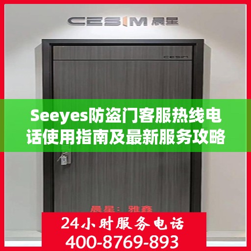 Seeyes防盗门客服热线电话使用指南及最新服务攻略