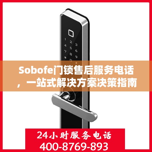 Sobofe门锁售后服务电话，一站式解决方案决策指南