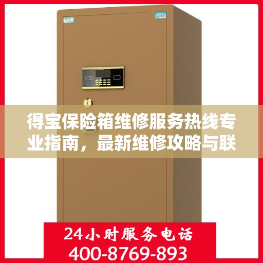 得宝保险箱维修服务热线专业指南，最新维修攻略与联系电话