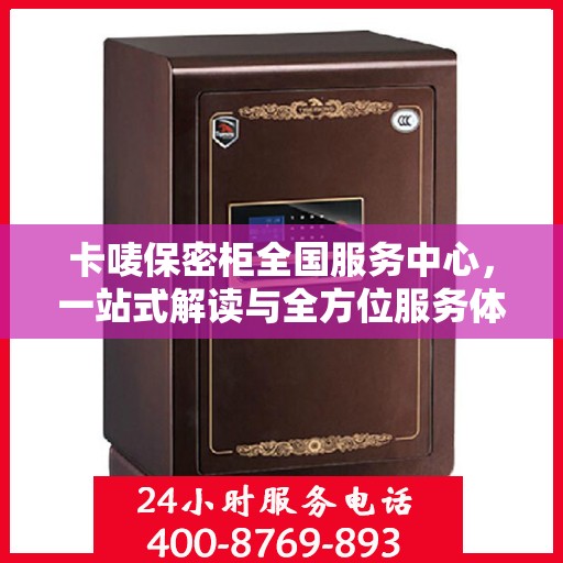 卡唛保密柜全国服务中心，一站式解读与全方位服务体验