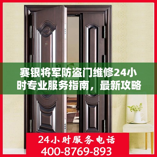 赛银将军防盗门维修24小时专业服务指南，最新攻略与电话速查