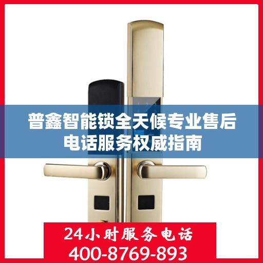 普鑫智能锁全天候专业售后电话服务权威指南