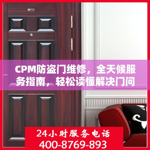 CPM防盗门维修，全天候服务指南，轻松读懂解决门问题！