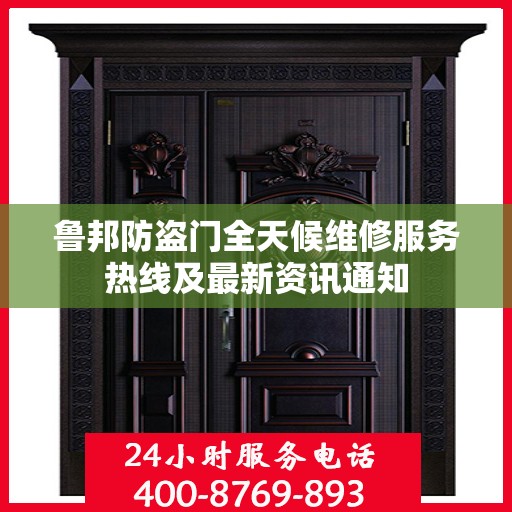 鲁邦防盗门全天候维修服务热线及最新资讯通知