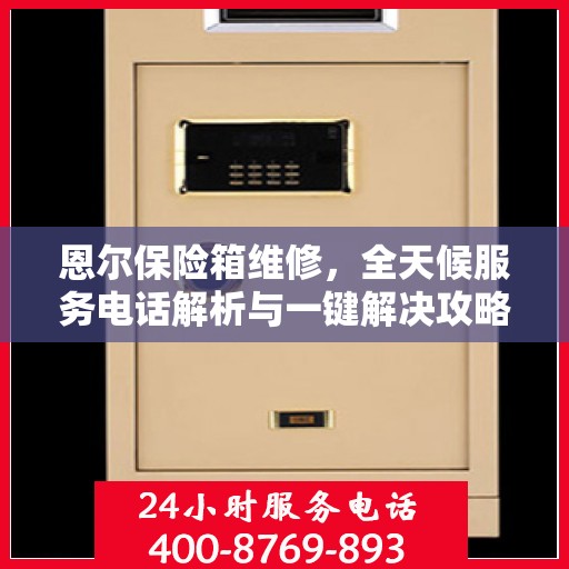 恩尔保险箱维修，全天候服务电话解析与一键解决攻略