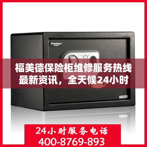 福美德保险柜维修服务热线最新资讯，全天候24小时服务电话为您保驾护航