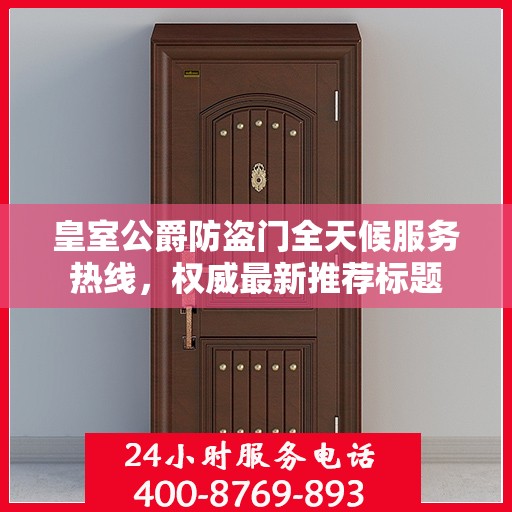 皇室公爵防盗门全天候服务热线，权威最新推荐标题