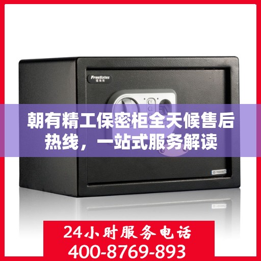 朝有精工保密柜全天候售后热线，一站式服务解读