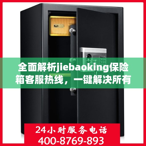 全面解析jiebaoking保险箱客服热线，一键解决所有疑问