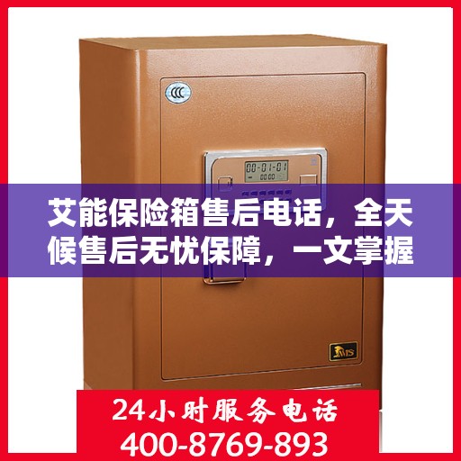艾能保险箱售后电话，全天候售后无忧保障，一文掌握服务热线！