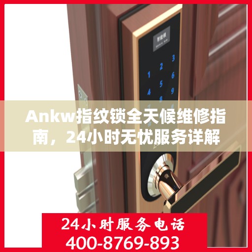 Ankw指纹锁全天候维修指南，24小时无忧服务详解