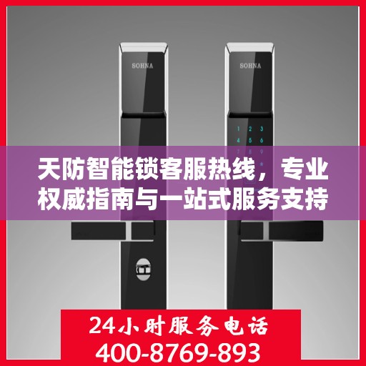 天防智能锁客服热线，专业权威指南与一站式服务支持