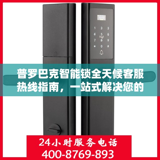普罗巴克智能锁全天候客服热线指南，一站式解决您的疑问和需求