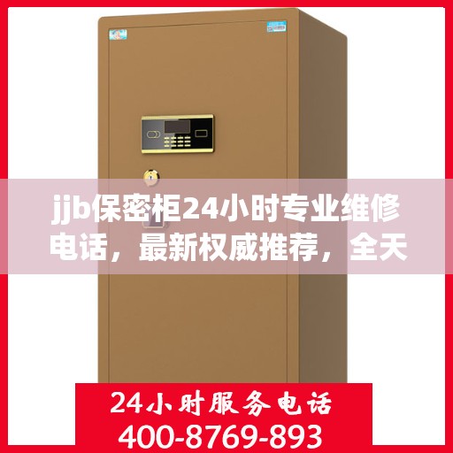 jjb保密柜24小时专业维修电话，最新权威推荐，全天候服务不打烊