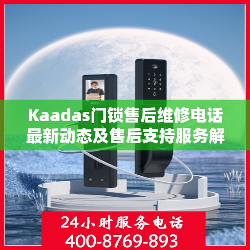 Kaadas门锁售后维修电话最新动态及售后支持服务解析