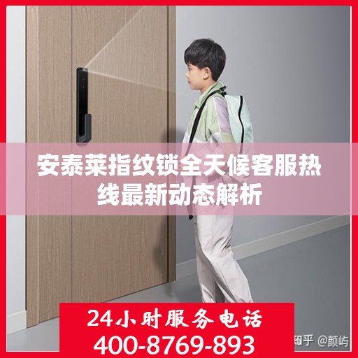 安泰莱指纹锁全天候客服热线最新动态解析