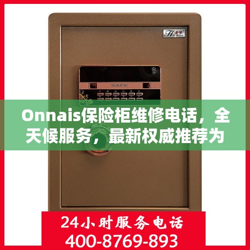 Onnais保险柜维修电话，全天候服务，最新权威推荐为您保驾护航