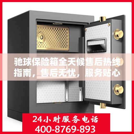 驰球保险箱全天候售后热线指南，售后无忧，服务贴心解读
