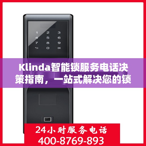 Klinda智能锁服务电话决策指南，一站式解决您的锁事问题