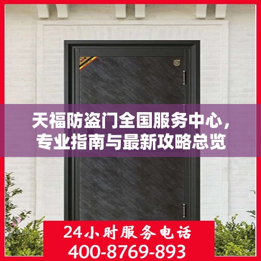 天福防盗门全国服务中心，专业指南与最新攻略总览