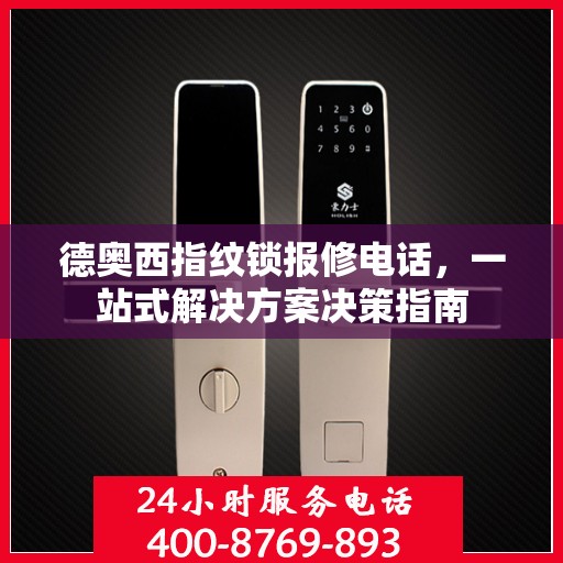 德奥西指纹锁报修电话，一站式解决方案决策指南