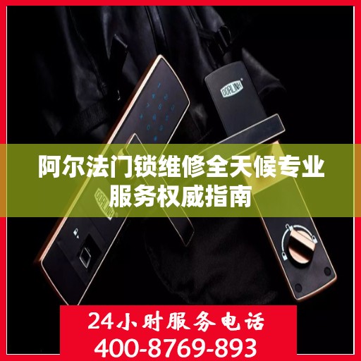 阿尔法门锁维修全天候专业服务权威指南