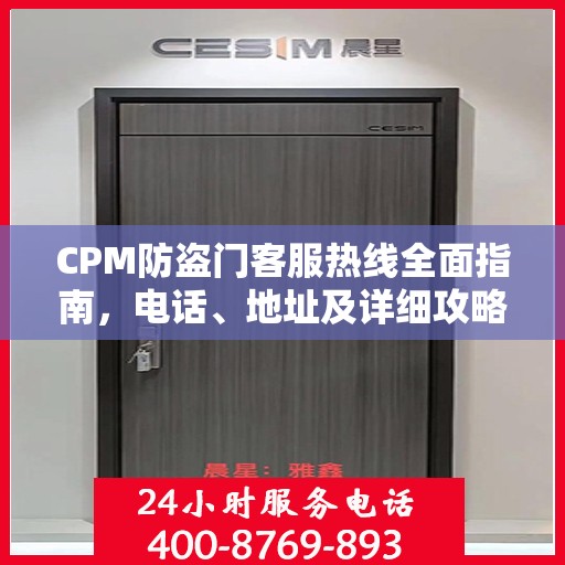 CPM防盗门客服热线全面指南，电话、地址及详细攻略