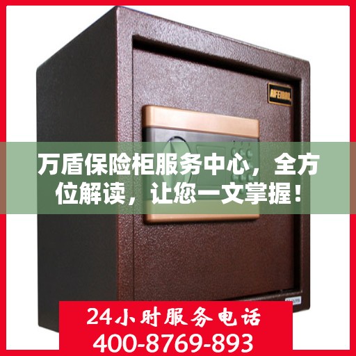 万盾保险柜服务中心，全方位解读，让您一文掌握！