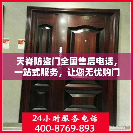 天脊防盗门全国售后电话，一站式服务，让您无忧购门！
