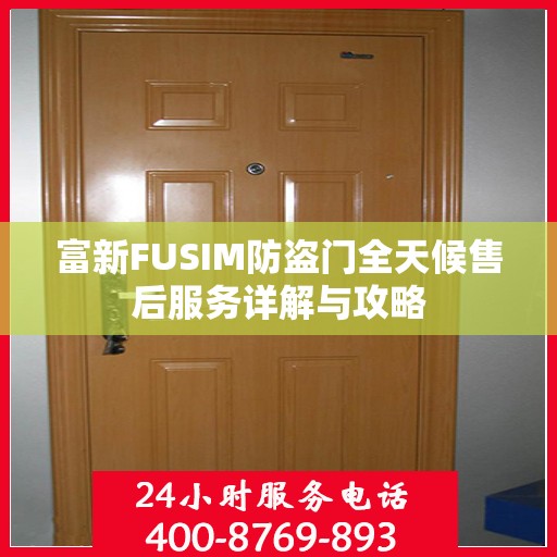 富新FUSIM防盗门全天候售后服务详解与攻略