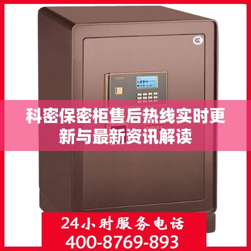 科密保密柜售后热线实时更新与最新资讯解读