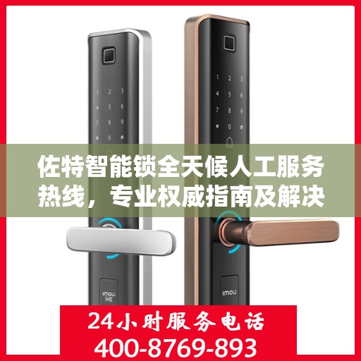 佐特智能锁全天候人工服务热线，专业权威指南及解决方案