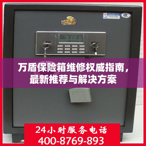 万盾保险箱维修权威指南，最新推荐与解决方案