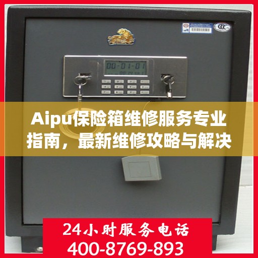Aipu保险箱维修服务专业指南，最新维修攻略与解决方案