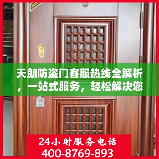 天朗防盗门客服热线全解析，一站式服务，轻松解决您的疑问和需求