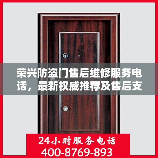 荣兴防盗门售后维修服务电话，最新权威推荐及售后支持指南
