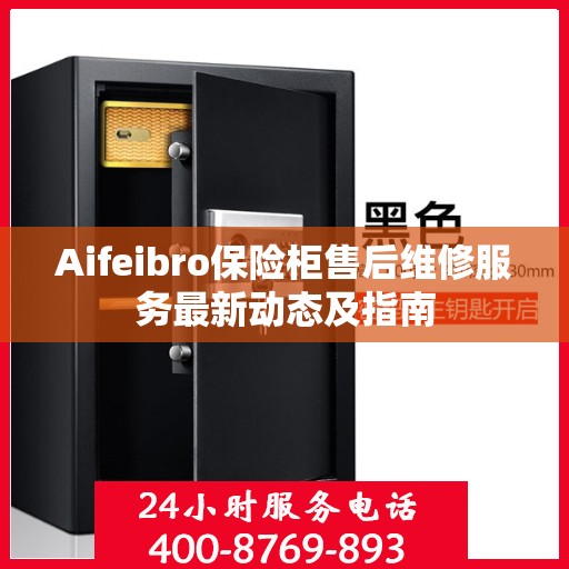 Aifeibro保险柜售后维修服务最新动态及指南