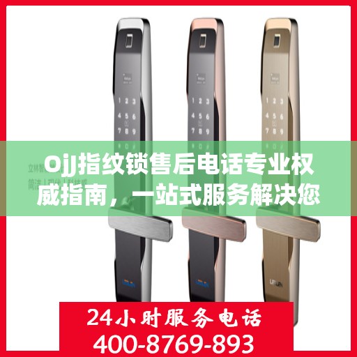 OjJ指纹锁售后电话专业权威指南，一站式服务解决您的锁事烦恼