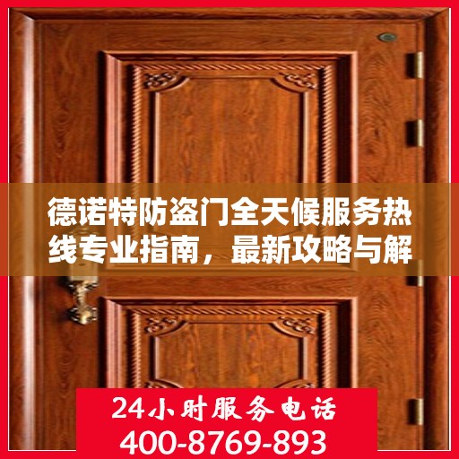 德诺特防盗门全天候服务热线专业指南，最新攻略与解决方案