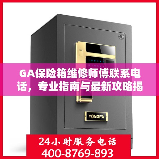 GA保险箱维修师傅联系电话，专业指南与最新攻略揭秘