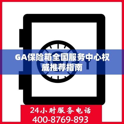 GA保险箱全国服务中心权威推荐指南