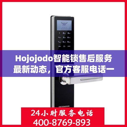 Hojojodo智能锁售后服务最新动态，官方客服电话一览