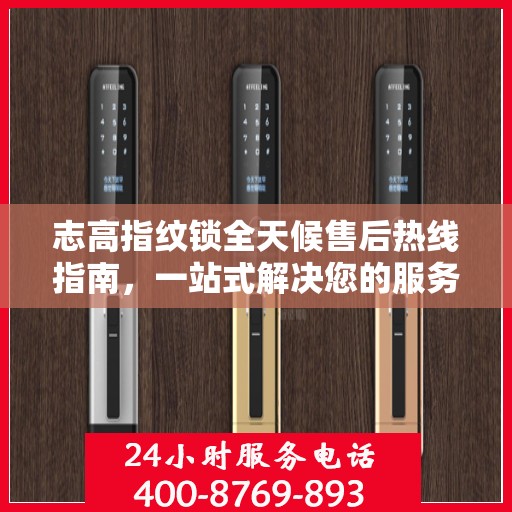 志高指纹锁全天候售后热线指南，一站式解决您的服务需求