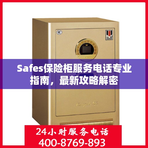 Safes保险柜服务电话专业指南，最新攻略解密