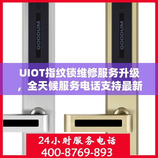 UIOT指纹锁维修服务升级，全天候服务电话支持最新动态