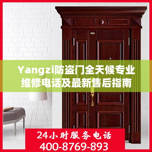 Yangzi防盗门全天候专业维修电话及最新售后指南