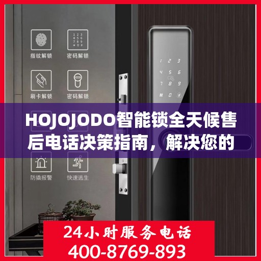 HOJOJODO智能锁全天候售后电话决策指南，解决您的锁事无忧