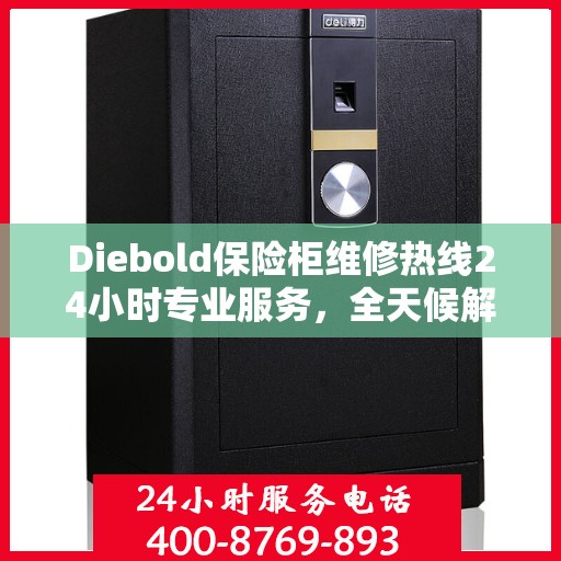 Diebold保险柜维修热线24小时专业服务，全天候解决您的安全锁事需求